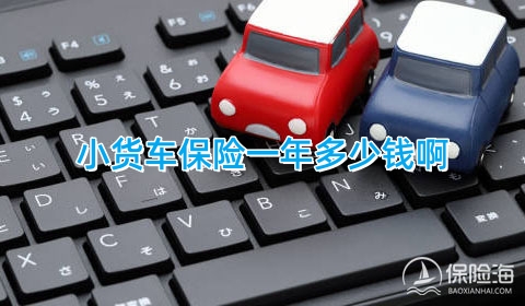 小货车保险一年多少钱啊,怎么买合适?